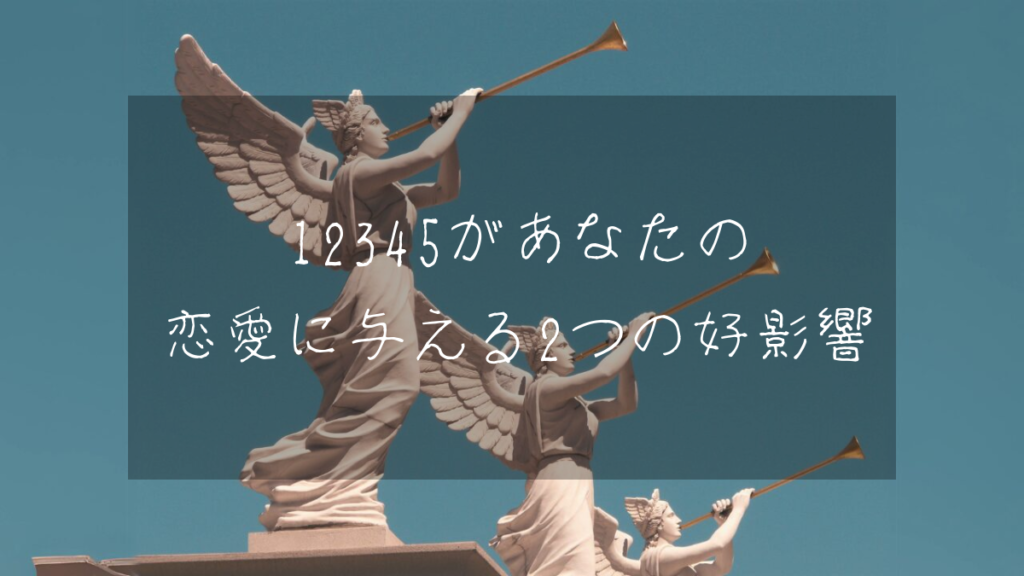 12345があなたの恋愛に与える2つの好影響