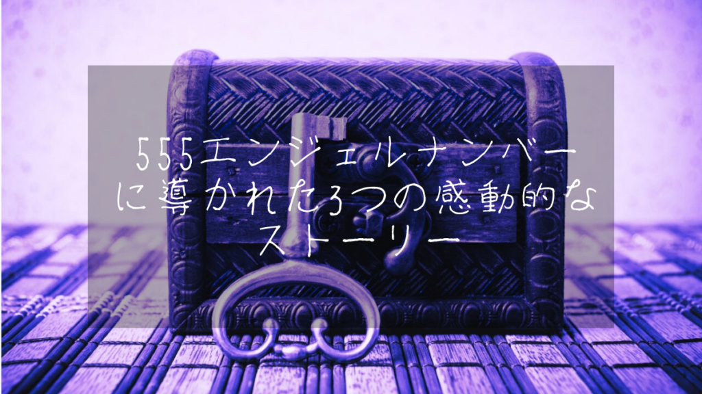 555エンジェルナンバーに導かれた3つの感動的なストーリー