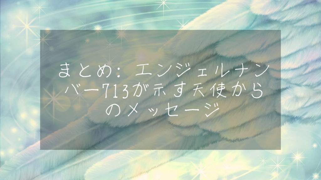 まとめ: エンジェルナンバー713が示す天使からのメッセージ