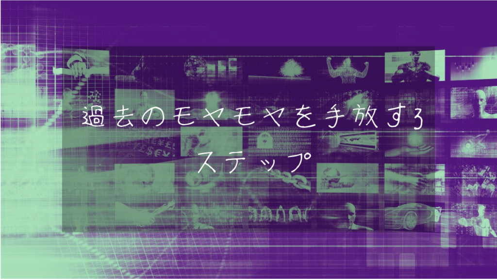 過去のモヤモヤを手放す3ステップ