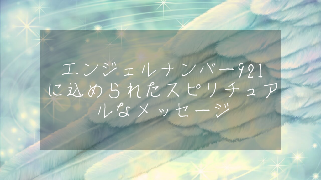 エンジェルナンバー921に込められたスピリチュアルなメッセージ