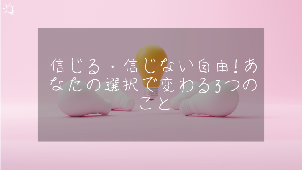 信じる・信じない自由！あなたの選択で変わる3つのこと