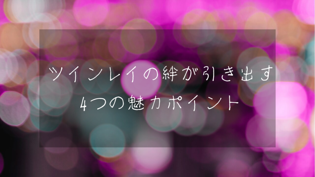 ツインレイの絆が引き出す4つの魅力ポイント