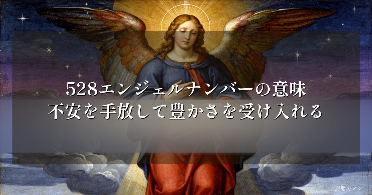 528エンジェルナンバーの意味|不安を手放して豊かさを受け入れる